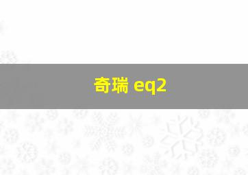 奇瑞 eq2